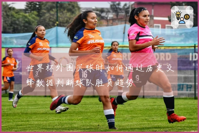 世界杯外围买球时如何通过历史交锋数据判断球队胜负趋势
