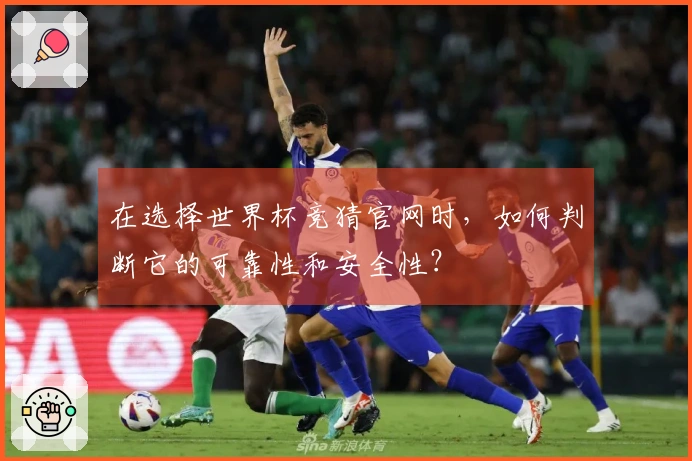 在选择世界杯竞猜官网时，如何判断它的可靠性和安全性？