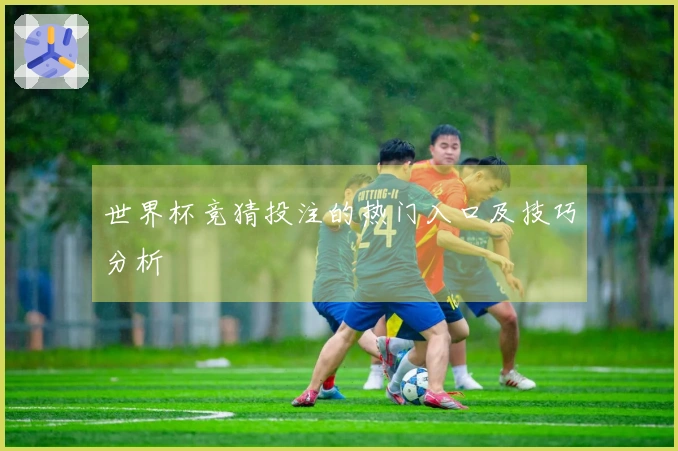 世界杯竞猜投注的热门入口及技巧分析