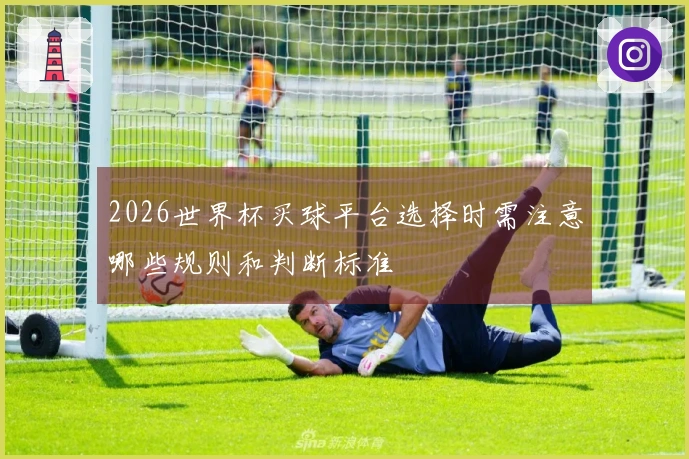 2026世界杯买球平台选择时需注意哪些规则和判断标准