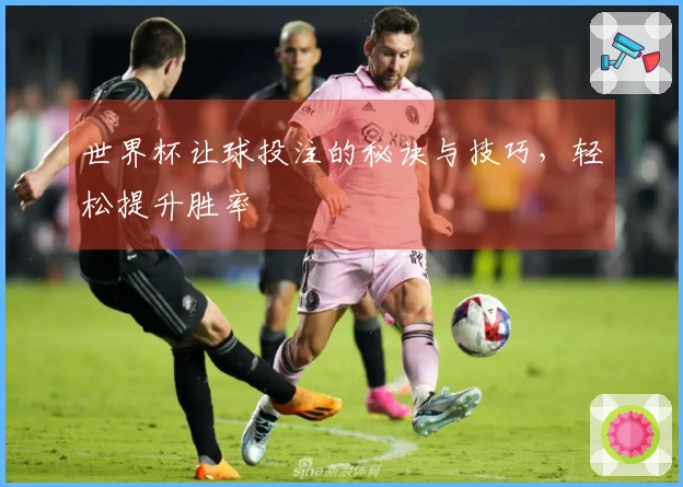 世界杯让球投注的秘诀与技巧，轻松提升胜率