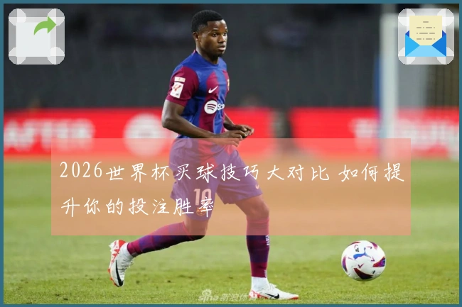 2026世界杯买球技巧大对比 如何提升你的投注胜率