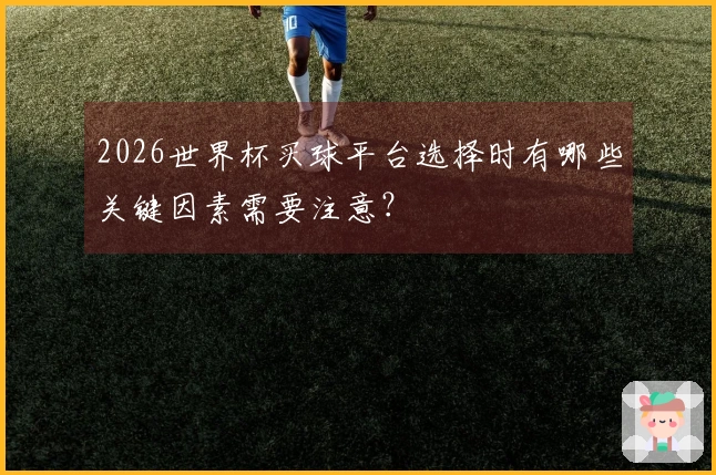 2026世界杯买球平台选择时有哪些关键因素需要注意？