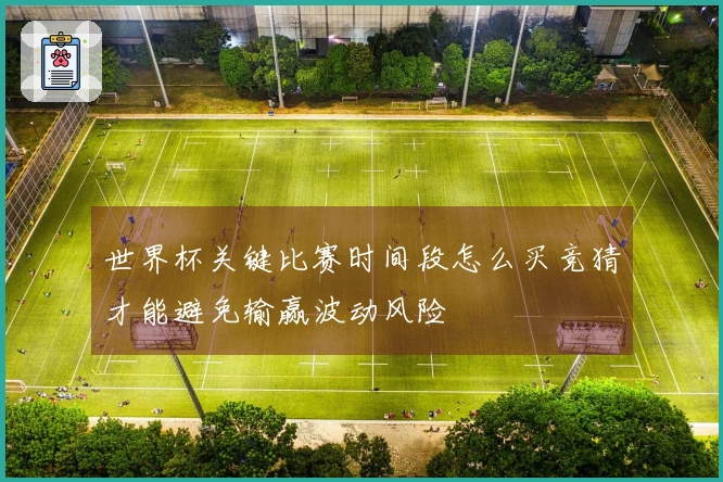 世界杯关键比赛时间段怎么买竞猜才能避免输赢波动风险