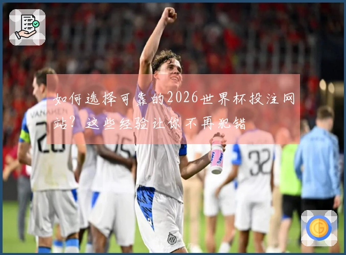 如何选择可靠的2026世界杯投注网站？这些经验让你不再犯错