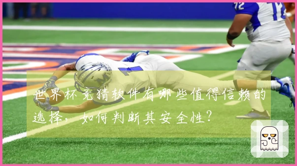 世界杯竞猜软件有哪些值得信赖的选择，如何判断其安全性？