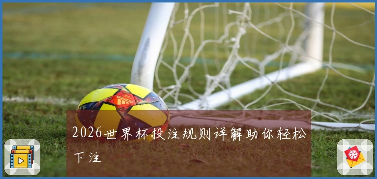 2026世界杯投注规则详解助你轻松下注