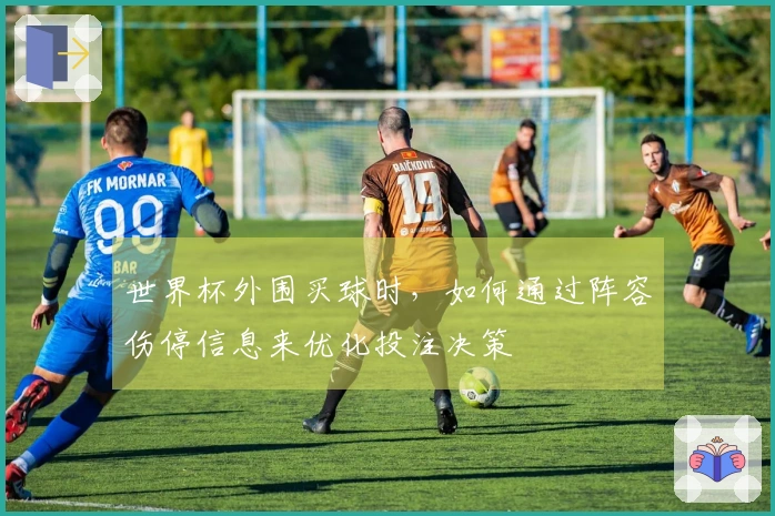 世界杯外围买球时，如何通过阵容伤停信息来优化投注决策