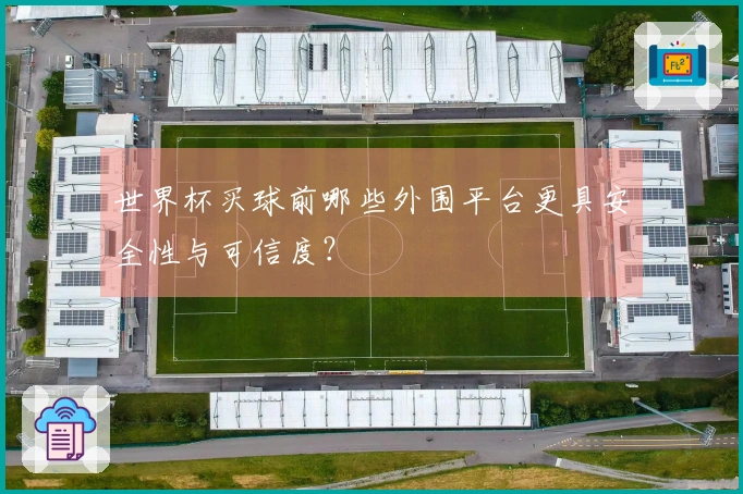 世界杯买球前哪些外围平台更具安全性与可信度？