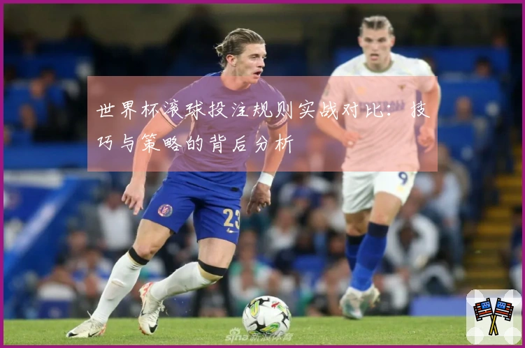 世界杯滚球投注规则实战对比：技巧与策略的背后分析