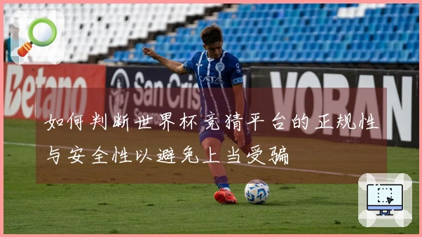 如何判断世界杯竞猜平台的正规性与安全性以避免上当受骗