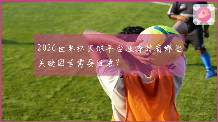 2026世界杯买球平台选择时有哪些关键因素需要注意？