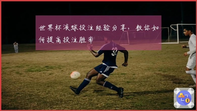 世界杯滚球投注经验分享，教你如何提高投注胜率