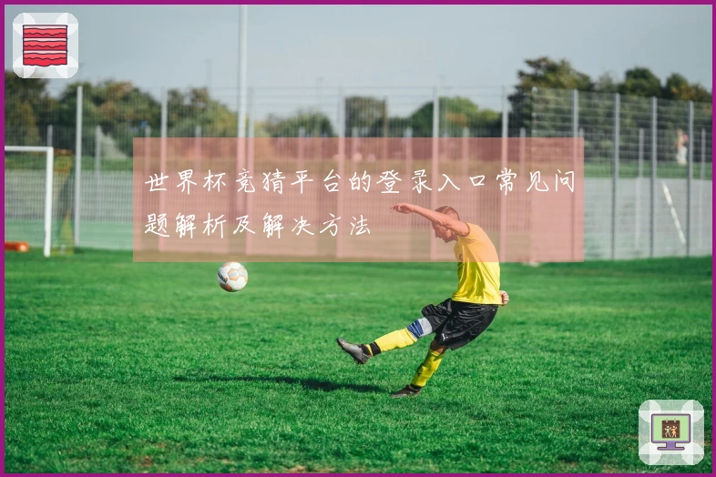 世界杯竞猜平台的登录入口常见问题解析及解决方法