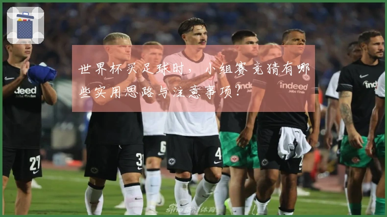 世界杯买足球时，小组赛竞猜有哪些实用思路与注意事项？