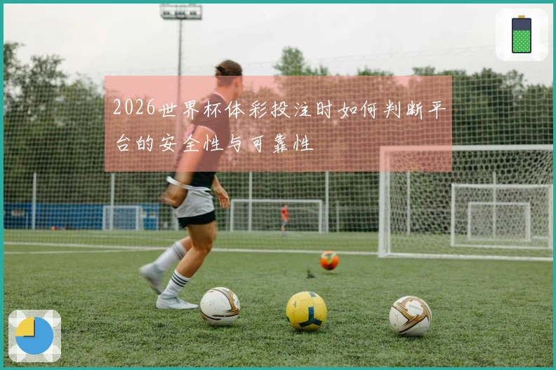 2026世界杯体彩投注时如何判断平台的安全性与可靠性