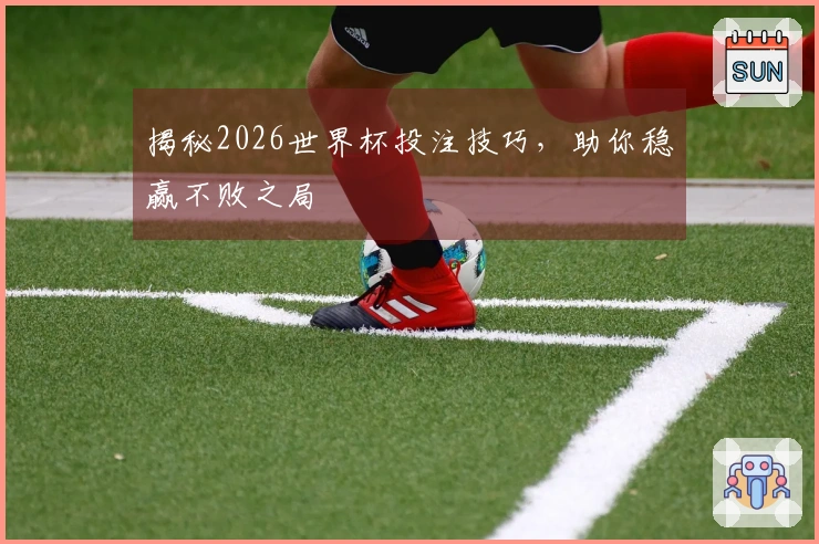 揭秘2026世界杯投注技巧，助你稳赢不败之局