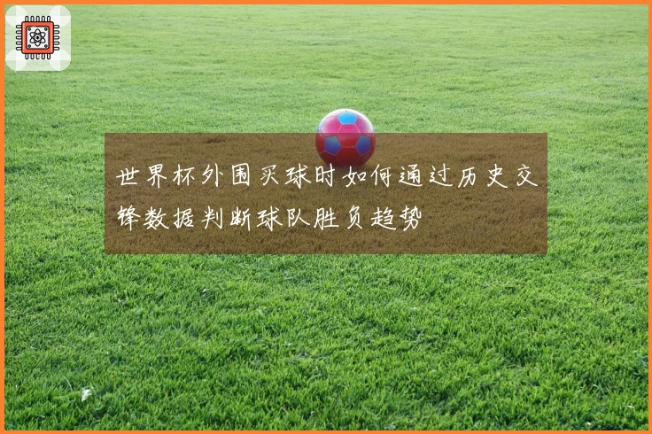 世界杯外围买球时如何通过历史交锋数据判断球队胜负趋势