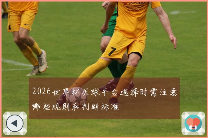 2026世界杯买球平台选择时需注意哪些规则和判断标准