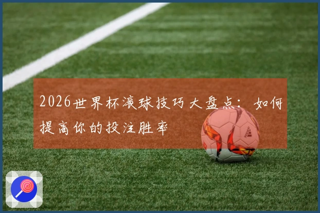 2026世界杯滚球技巧大盘点：如何提高你的投注胜率
