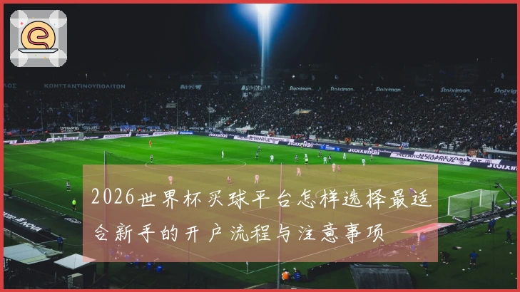 2026世界杯买球平台怎样选择最适合新手的开户流程与注意事项