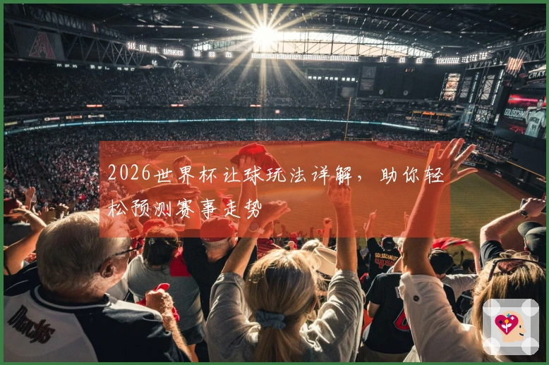 2026世界杯让球玩法详解，助你轻松预测赛事走势
