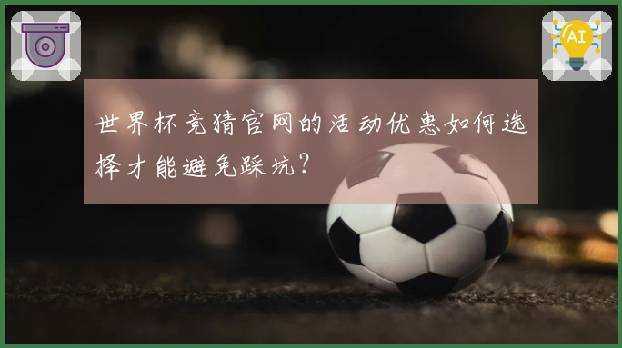 世界杯竞猜官网的活动优惠如何选择才能避免踩坑？