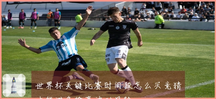 世界杯关键比赛时间段怎么买竞猜才能避免输赢波动风险