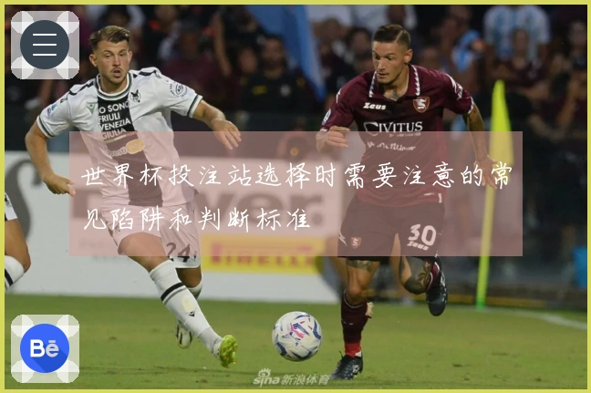 世界杯投注站选择时需要注意的常见陷阱和判断标准
