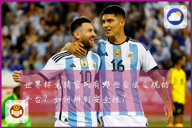 世界杯竞猜官网有哪些合法合规的平台？如何辨别安全性？