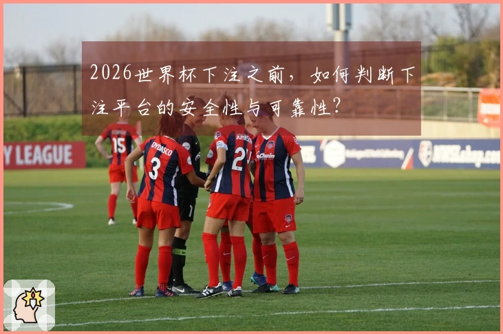 2026世界杯下注之前，如何判断下注平台的安全性与可靠性？