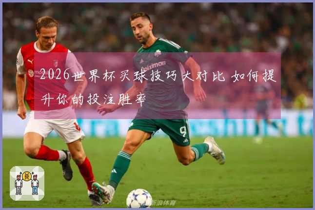 2026世界杯买球技巧大对比 如何提升你的投注胜率