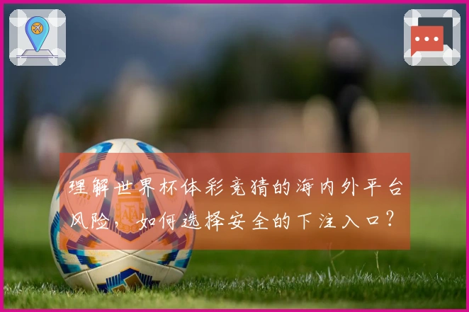 理解世界杯体彩竞猜的海内外平台风险，如何选择安全的下注入口？