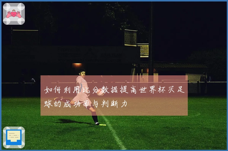 如何利用比分数据提高世界杯买足球的成功率与判断力
