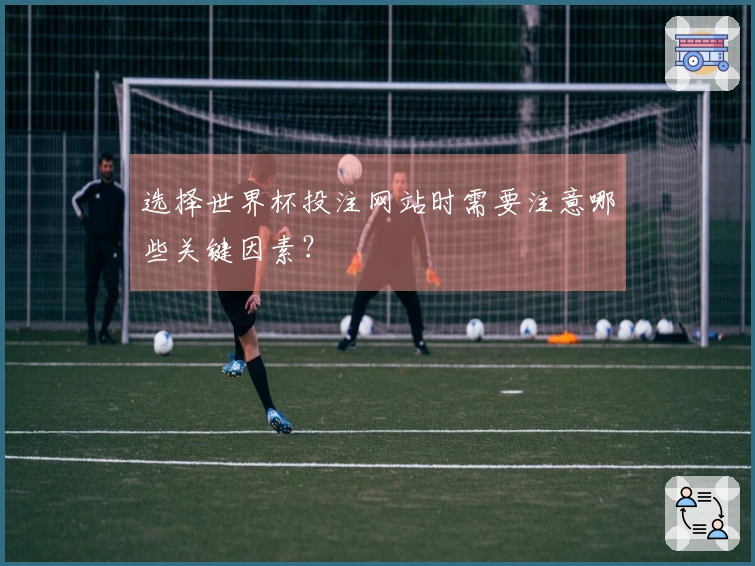 选择世界杯投注网站时需要注意哪些关键因素？