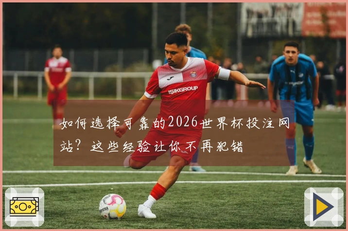 如何选择可靠的2026世界杯投注网站？这些经验让你不再犯错