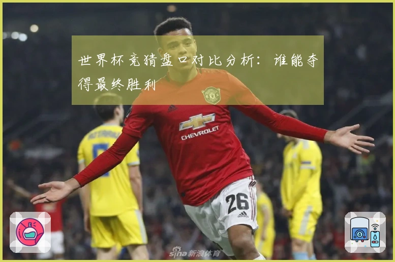 世界杯竞猜盘口对比分析：谁能夺得最终胜利