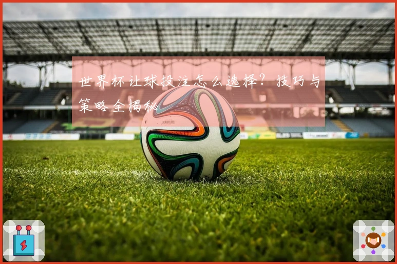 世界杯让球投注怎么选择？技巧与策略全揭秘