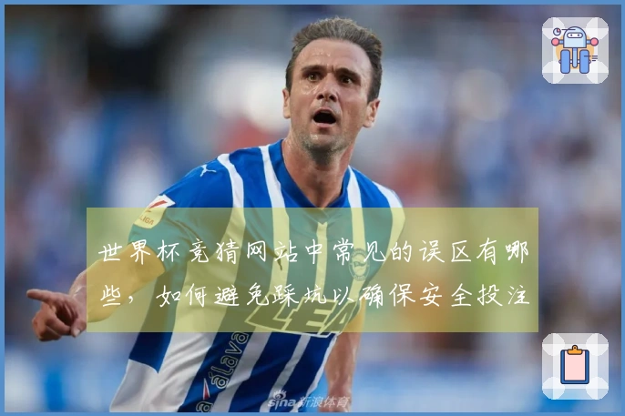 世界杯竞猜网站中常见的误区有哪些，如何避免踩坑以确保安全投注