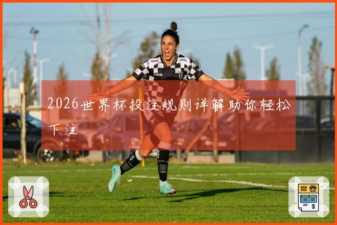 2026世界杯投注规则详解助你轻松下注