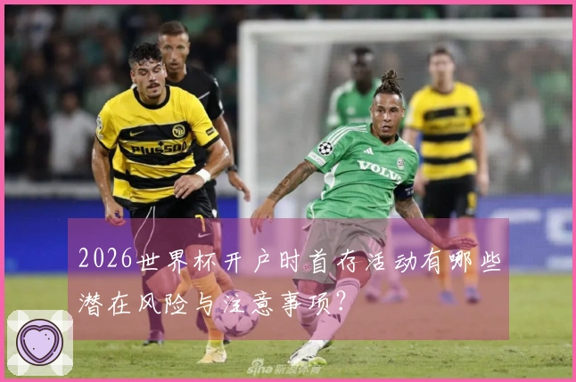 2026世界杯开户时首存活动有哪些潜在风险与注意事项？